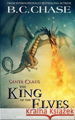 Santa Claus: The King of the Elves: Abridged Children's Edition B. C. Chase 9781548073817 Createspace Independent Publishing Platform - książka