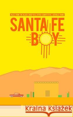 Santa Fé Boy: Tales from the Black Sheep in a Hyper-competitive, Catholic Family Martinez, James Anthony 9781546641049 Createspace Independent Publishing Platform - książka