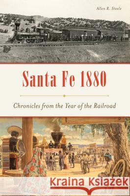 Santa Fe 1880: Chronicles from the Year of the Railroad Allen R. Steele 9781467141949 History Press - książka