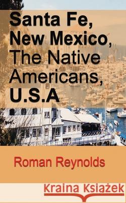 Santa Fe, New Mexico, The Native Americans, U.S.A: The History and Culture, The Pueblos, Touristic Information and Guide Roman Reynolds 9781671019652 Independently Published - książka