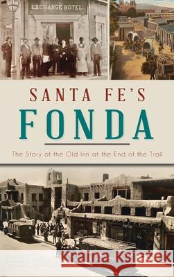 Santa Fe's Fonda: The Story of the Old Inn at the End of the Trail Allen R. Steele Foreword Rick Hendricks 9781540251282 History PR - książka