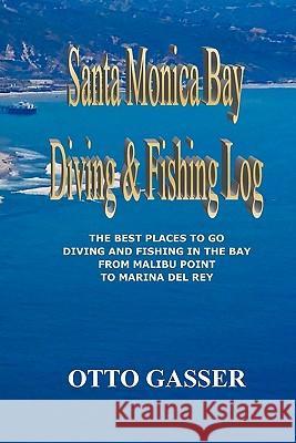 Santa Monica Bay Diving and Fishing Log: The Best Places to go Diving and Fishing in the Bay from Malibu Point to Marina Del Rey Gasser, Otto 9781456386696 Createspace - książka