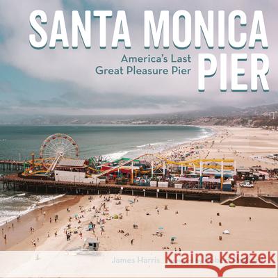 Santa Monica Pier: America's Last Great Pleasure Pier James Harris 9781626401297 Angel City Press - książka