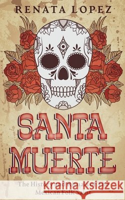 Santa Muerte: The History and Rituals of the Mexican Folk Saint Lopez, Renata 9798232636173 Creek Ridge Publishing - książka