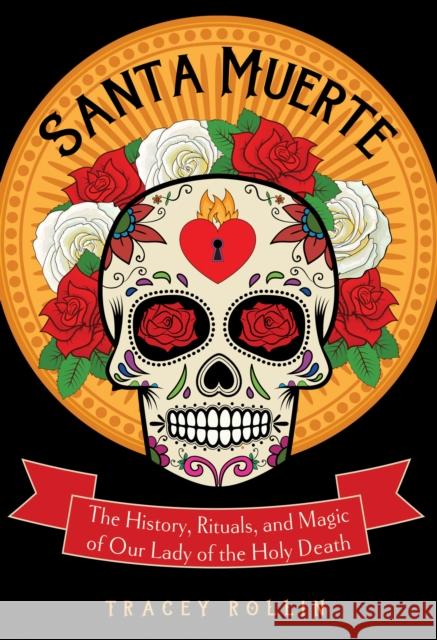 Santa Muerte: The History, Rituals, and Magic of Our Lady of the Holy Death Tracey Rollin 9781578636211 Red Wheel/Weiser - książka
