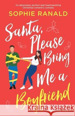 Santa, Please Bring Me a Boyfriend: An absolutely perfect and heartwarming Christmas romantic comedy Sophie Ranald 9781803144764 Bookouture - książka