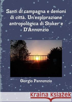 Santi di campagna e demoni di città. Un'esplorazione antropologica di Stoker e D'Annunzio Giorgio Pannunzio 9781326169862 Lulu.com - książka