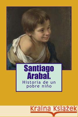 Santiago Arabal.: Historia de un pobre niño De Asensi, Julia 9781978025448 Createspace Independent Publishing Platform - książka