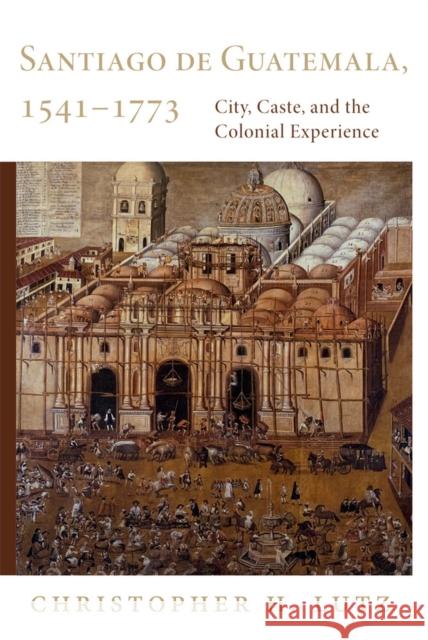 Santiago de Guatemala, 1541-1773: City, Caste, and the Colonial Experience Christopher H. Lutz 9780806129112 University of Oklahoma Press - książka