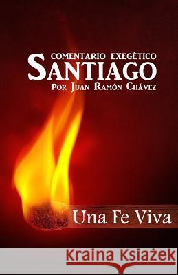 Santiago Una Fe Viva: Comentario Biblico Juan Ramon Chavez La Palabra Publishe 9781545593530 Createspace Independent Publishing Platform - książka