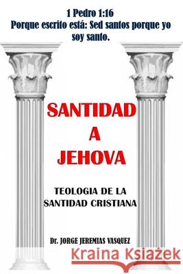 Santidad a Jehová: Teología de la Santidad Cristiana Vasquez, Jorge Jeremías 9781654139049 Independently Published - książka