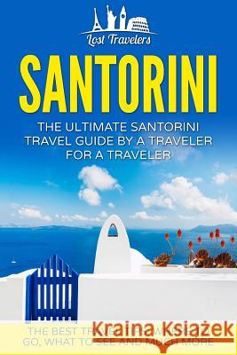 Santorini: The Ultimate Santorini Travel Guide By A Traveler For A Traveler: The Best Travel Tips; Where To Go, What To See And M Travelers, Lost 9781539119944 Createspace Independent Publishing Platform - książka