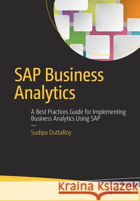 SAP Business Analytics: A Best Practices Guide for Implementing Business Analytics Using SAP Duttaroy, Sudipa 9781484213841 Apress - książka