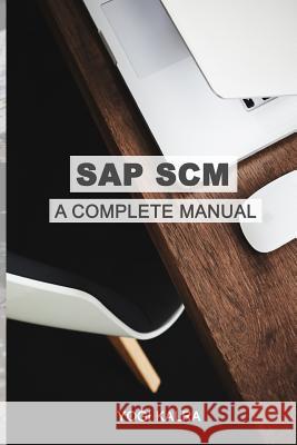 SAP Scm: A Complete Manual: Supply Chain & Business Processes in SAP Yogi Kalra 9781976417726 Createspace Independent Publishing Platform - książka