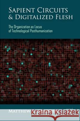 Sapient Circuits and Digitalized Flesh: The Organization as Locus of Technological Posthumanization Matthew E. Gladden 9781944373214 Defragmenter Media - książka