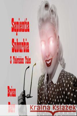 Sapientia Suburbia: Three Television Tales Brian Barr Jeff O'Brien 9781984045607 Createspace Independent Publishing Platform - książka