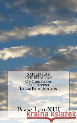 SAPIENTIAE CHRISTIANAE On Christians As Citizens Large Print Edition Leo XIII, Pope 9781532904950 Createspace Independent Publishing Platform - książka