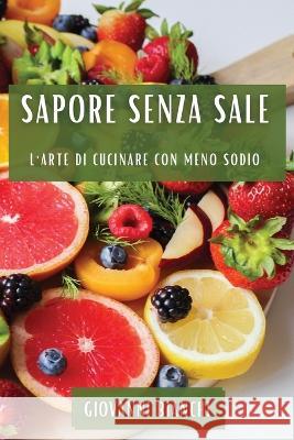 Sapore Senza Sale: L'Arte di Cucinare con Meno Sodio Giovanni Bianchi   9781835199893 Giovanni Bianchi - książka