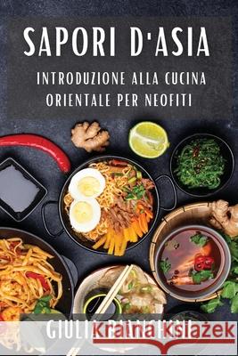 Sapori d'Asia: Introduzione alla Cucina Orientale per Neofiti Giulia Bianchini 9781835504321 Giulia Bianchini - książka