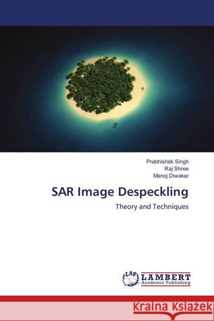 SAR Image Despeckling : Theory and Techniques Singh, Prabhishek; Shree, Raj; Diwakar, Manoj 9786139873838 LAP Lambert Academic Publishing - książka