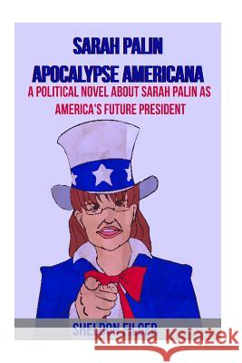 Sarah Palin Apocalypse Americana: A Political Novel About Sarah Palin As America's Future President Filger, Sheldon 9781453781203 Createspace - książka