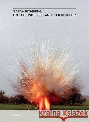 Sarah Pickering: Explosions, Fires, and Public Order Sarah Pickering Karen Irvine 9781597111232 Aperture - książka