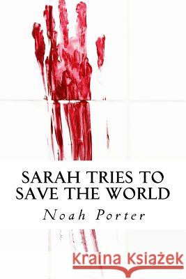 Sarah Tries to Save the World Noah Porter 9781517146153 Createspace - książka