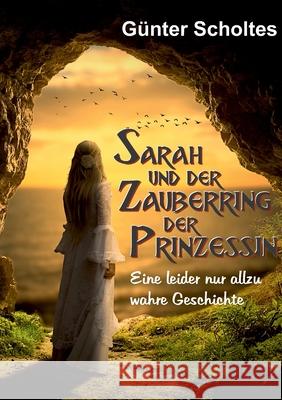 Sarah und der Zauberring der Prinzessin: Eine leider nur allzu wahre Geschichte G Scholtes 9783347325456 Tredition Gmbh - książka