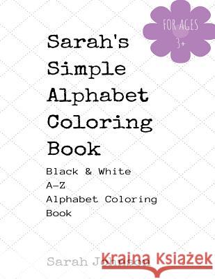 Sarah's Simple Alphabet Coloring Book - Black & White A-Z Coloring Book Sarah Johnson 9781981677184 Createspace Independent Publishing Platform - książka