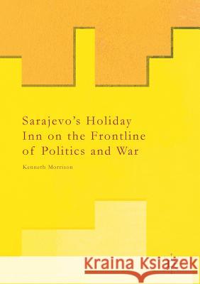 Sarajevo's Holiday Inn on the Frontline of Politics and War Kenneth Morrison   9781349846535 Palgrave Macmillan - książka