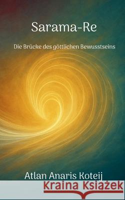 Sarama-Re: Die Br?cke des g?ttlichen Bewusstseins Atlan Anaris Koteij 9783695125777 Bod - Books on Demand - książka