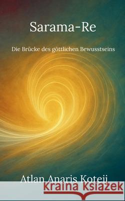 Sarama-Re: Die Br?cke des g?ttlichen Bewusstseins Atlan Anaris Koteij 9783695185481 Bod - Books on Demand - książka