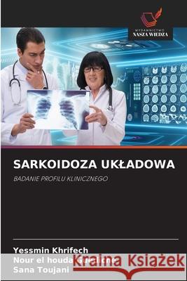 SARKOIDOZA UKLADOWA Khrifech, Yessmin, Guediche, Nour El Houda, Toujani, Sana 9786209296789 Wydawnictwo Nasza Wiedza - książka