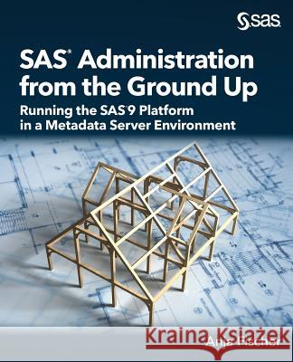 SAS Administration from the Ground Up: Running the SAS9 Platform in a Metadata Server Environment Anja Fischer 9781635263138 SAS Institute - książka