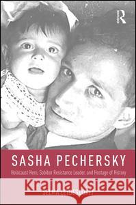 Sasha Pechersky: Holocaust Hero, Sobibor Resistance Leader, and Hostage of History Selma Leydesdorff 9781412865258 Transaction Publishers - książka