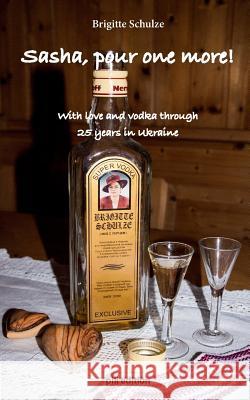Sasha, pour one more!: With love and vodka through 25 years in Ukraine Brigitte Schulze 9780999502402 Pili Edition - książka