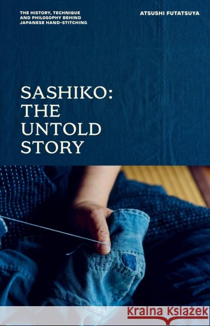 Sashiko: The Untold Story: The History, Technique and Philosophy Behind Japanese Hand-stitching Atsushi Futatsuya 9781837835010 Quadrille Publishing - książka