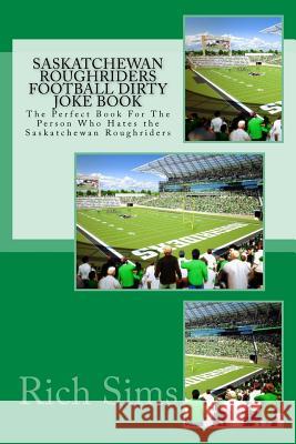 Saskatchewan Roughriders Football Dirty Joke Book: The Perfect Book For The Person Who Hates the Saskatchewan Roughriders Sims, Rich 9781518617744 Createspace - książka