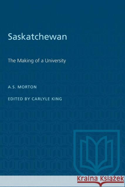 Saskatchewan: The Making of a University Arthur S Morton Carlyle King  9781487578831 University of Toronto Press - książka