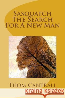 Sasquatch - The Search for a New Man Thom Cantrall 9781490567846 Createspace - książka