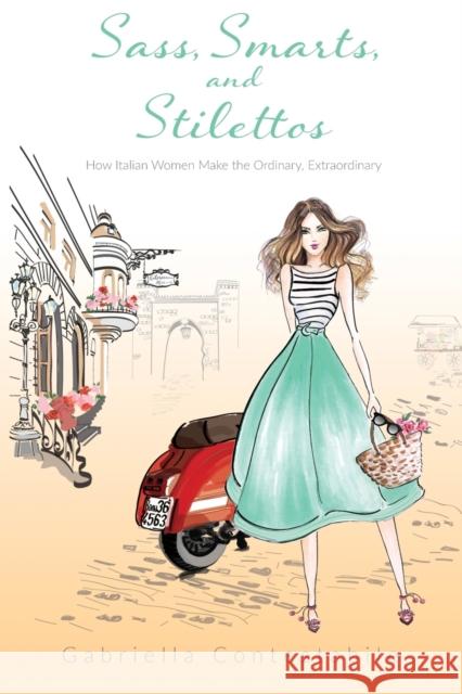 Sass, Smarts, and Stilettos: How Italian women make the ordinary, extraordinary Contestabile, Gabriella 9780996058520 Su Misura Journeys - książka