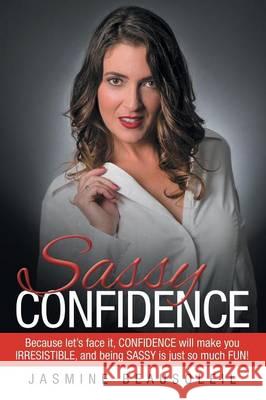 Sassy Confidence: Because Let's Face It, Confidence Will Make You Irresistible, and Being Sassy Is Just So Much Fun! Jasmine Beausoleil 9781504330909 Balboa Press - książka