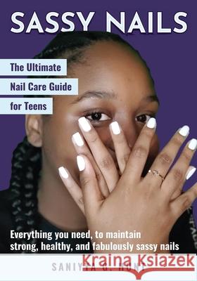 Sassy Nails: The Ultimate Nail Care Guide for Teens: The Ultimate Nail Care Guide for Teens Saniyya G. Hunt Terri K. Hunt 9781736694305 Superior Guidance - książka