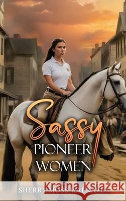 Sassy Pioneer Women Sherry Moss Walraven 9781963735949 Proisle Publishing Service - książka