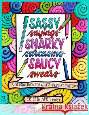 Sassy Sayings, Snarky Sarcasms, & Saucy Swears: A Coloring Book for Adults - Revised Edition Cristin April Frey 9781544840031 Createspace Independent Publishing Platform - książka