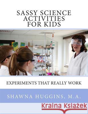 Sassy Science Activities For Kids: Experiments That Really Work Huggins M. a., Shawna L. 9781461165088 Createspace - książka