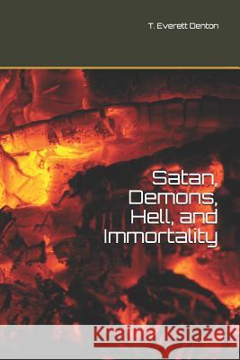 Satan, Demons, Hell, and Immortality: Bonus: A Look at Christ's Post-Ascension Body T. Everett Denton 9781090206350 Independently Published - książka