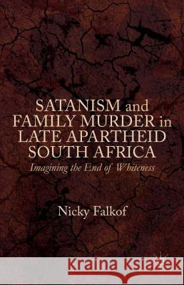 Satanism and Family Murder in Late Apartheid South Africa: Imagining the End of Whiteness Falkof, Nicky 9781137503046 Palgrave MacMillan - książka