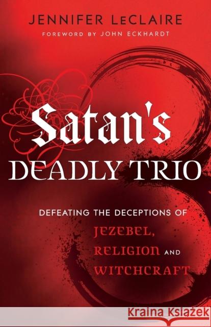 Satan`s Deadly Trio – Defeating the Deceptions of Jezebel, Religion and Witchcraft John Eckhardt 9780800795894 Chosen Books - książka