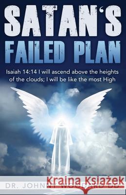 Satan's Failed Plan: Isaiah 14:14 I will ascend above the heights of the clouds; I will be like the most High. Johnny Woodar 9781648300950 Rwg Publishing - książka